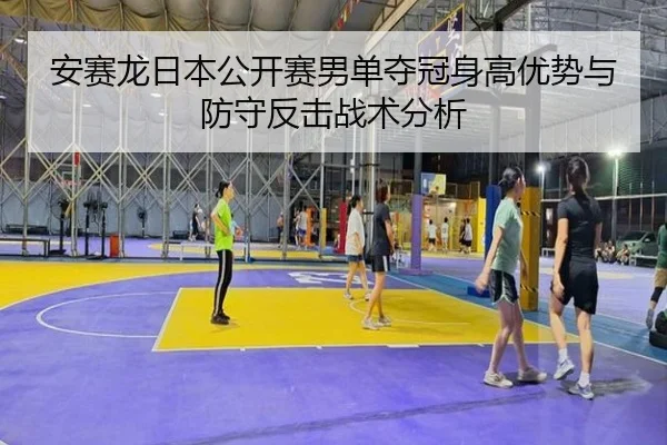 an-sai-long-ri-ben-gong-kai-sai-nan-dan-duo-guan-shen-gao-you-shi-yu-fang-shou-fan-ji-zhan-shu-fen-xi-1-802.jpg